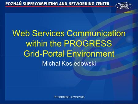 PROGRESS: ICWS'2003 Web Services Communication within the PROGRESS Grid-Portal Environment Michał Kosiedowski.