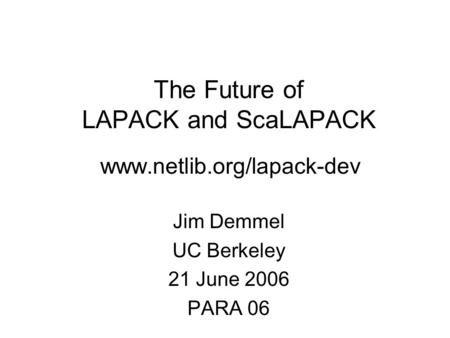 The Future of LAPACK and ScaLAPACK www.netlib.org/lapack-dev Jim Demmel UC Berkeley 21 June 2006 PARA 06.