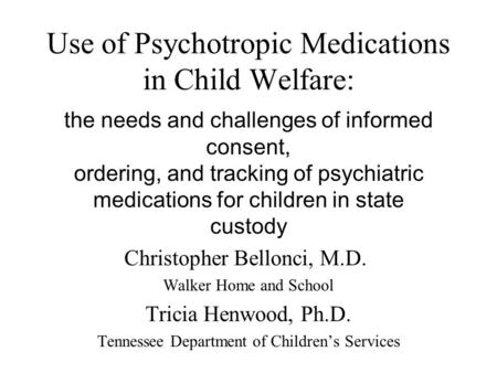 Use of Psychotropic Medications in Child Welfare: the needs and challenges of informed consent, ordering, and tracking of psychiatric medications for children.