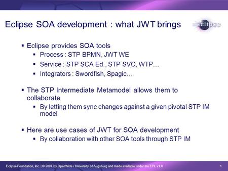 Eclipse Foundation, Inc. | © 2007 by OpenWide / University of Augsburg and made available under the EPL v1.0 1 Eclipse SOA development : what JWT brings.