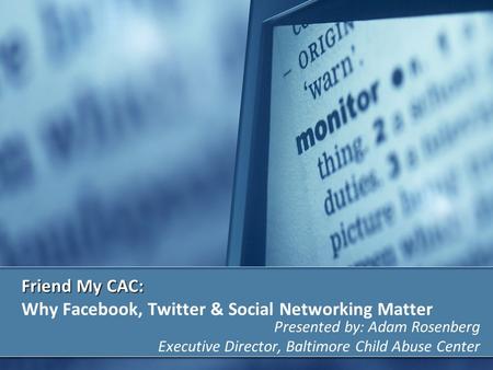 Friend My CAC: Friend My CAC: Why Facebook, Twitter & Social Networking Matter Presented by: Adam Rosenberg Executive Director, Baltimore Child Abuse Center.