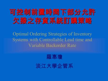 可控制前置時間下部分允許 欠撥之存貨系統訂購策略 可控制前置時間下部分允許 欠撥之存貨系統訂購策略 Optimal Ordering Strategies of Inventory Systems with Controllable Lead time and Variable Backorder Rate.