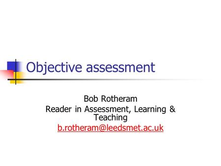 Objective assessment Bob Rotheram Reader in Assessment, Learning & Teaching