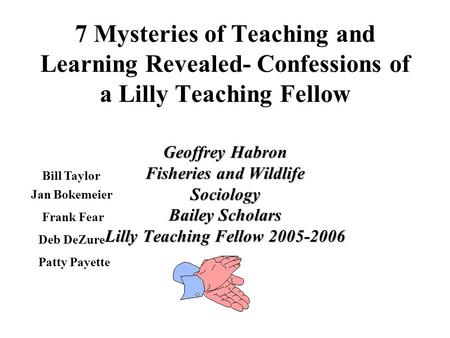 7 Mysteries of Teaching and Learning Revealed- Confessions of a Lilly Teaching Fellow Geoffrey Habron Fisheries and Wildlife Sociology Bailey Scholars.