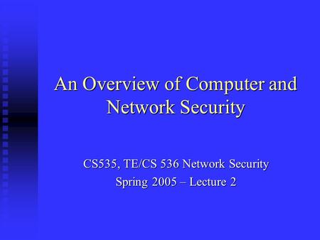 An Overview of Computer and Network Security CS535, TE/CS 536 Network Security Spring 2005 – Lecture 2.