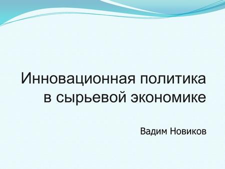 Инновационная политика в сырьевой экономике Вадим Новиков.