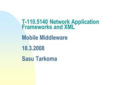 T-110.5140 Network Application Frameworks and XML Mobile Middleware 18.3.2008 Sasu Tarkoma.