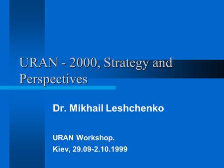 URAN - 2000, Strategy and Perspectives Dr. Mikhail Leshchenko URAN Workshop. Kiev, 29.09-2.10.1999.