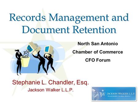 Records Management and Document Retention Stephanie L. Chandler, Esq. Jackson Walker L.L.P. North San Antonio Chamber of Commerce CFO Forum.