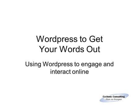 Wordpress to Get Your Words Out Using Wordpress to engage and interact online.