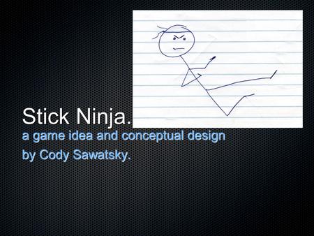 Stick Ninja. a game idea and conceptual design by Cody Sawatsky.