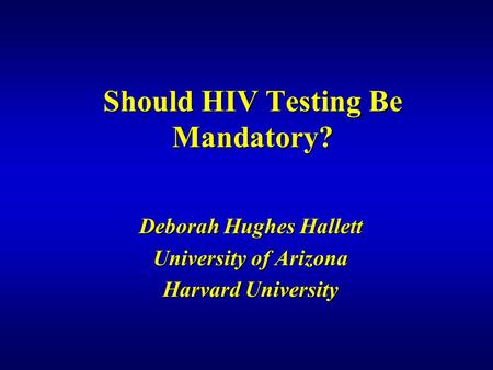 Should HIV Testing Be Mandatory? Deborah Hughes Hallett University of Arizona Harvard University.