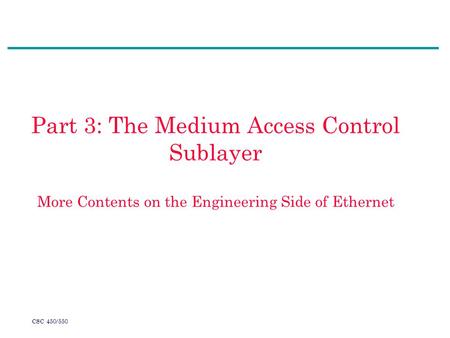 CSC 450/550 Part 3: The Medium Access Control Sublayer More Contents on the Engineering Side of Ethernet.