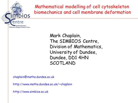 Mark Chaplain, The SIMBIOS Centre, Division of Mathematics, University of Dundee, Dundee, DD1 4HN SCOTLAND Mathematical modelling of cell cytoskeleton.