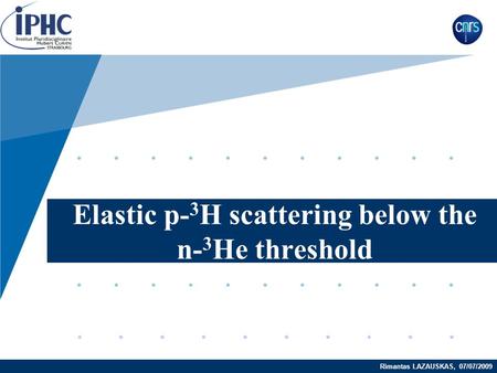 Rimantas LAZAUSKAS, 07/07/2009 Elastic p- 3 H scattering below the n- 3 He threshold.