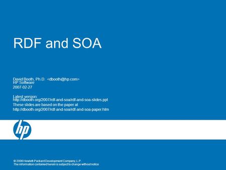 © 2006 Hewlett-Packard Development Company, L.P. The information contained herein is subject to change without notice RDF and SOA David Booth, Ph.D. HP.