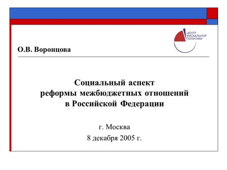 Социальный аспект реформы межбюджетных отношений в Российской Федерации г. Москва 8 декабря 2005 г. О.В. Воронцова.