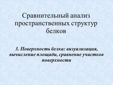 Сравнительный анализ пространственных структур белков 3. Поверхность белка: визуализация, вычисление площади, сравнение участков поверхности.