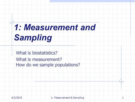 6/2/20151: Measurement & Sampling1 1: Measurement and Sampling What is biostatistics? What is measurement? How do we sample populations?