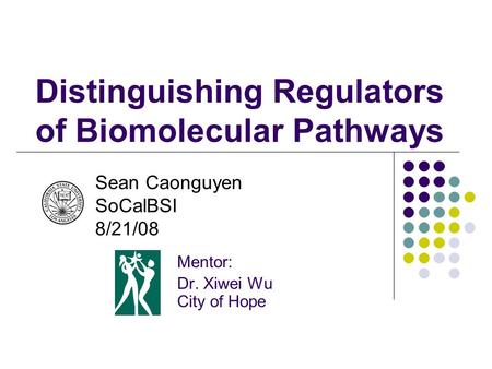 Distinguishing Regulators of Biomolecular Pathways Mentor: Dr. Xiwei Wu City of Hope Sean Caonguyen SoCalBSI 8/21/08.