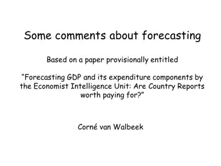 Some comments about forecasting Based on a paper provisionally entitled “Forecasting GDP and its expenditure components by the Economist Intelligence Unit: