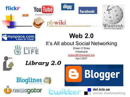 Web 2.0 It’s All about Social Networking Eileen O’Shea Infopeople April 2007.