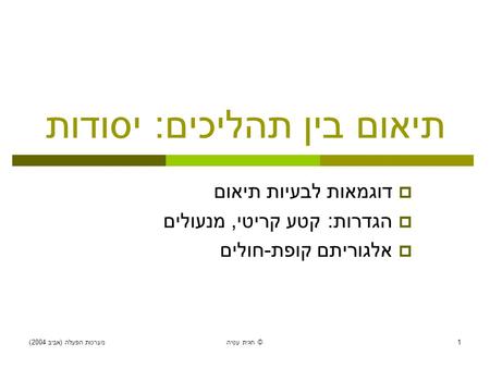 מערכות הפעלה ( אביב 2004) חגית עטיה © 1 תיאום בין תהליכים : יסודות  דוגמאות לבעיות תיאום  הגדרות : קטע קריטי, מנעולים  אלגוריתם קופת - חולים.