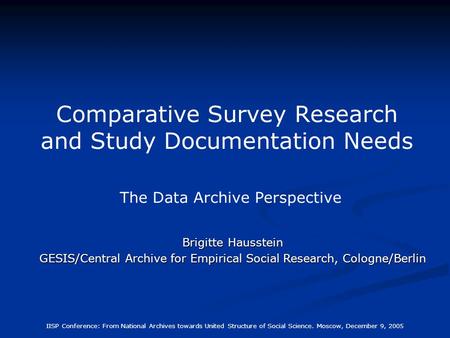 IISP Conference: From National Archives towards United Structure of Social Science. Moscow, December 9, 2005 Comparative Survey Research and Study Documentation.