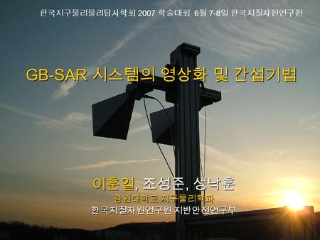 GB-SAR 시스템의 영상화 및 간섭기법 이훈열, 조성준, 성낙훈 강원대학교 지구물리학과 한국지질자원연구원 지반안전연구부 한국지구물리물리탐사학회 2007 학술대회 6 월 7-8 일 한국지질자원연구원.