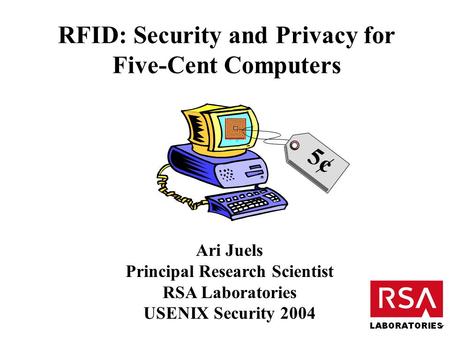 RFID: Security and Privacy for Five-Cent Computers Ari Juels Principal Research Scientist RSA Laboratories USENIX Security 2004 5¢5¢