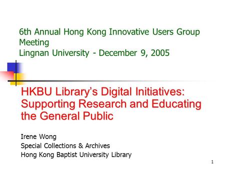 1 6th Annual Hong Kong Innovative Users Group Meeting Lingnan University - December 9, 2005 HKBU Library’s Digital Initiatives: Supporting Research and.