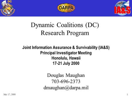 IA&S July 17, 20001 Dynamic Coalitions (DC) Research Program Joint Information Assurance & Survivability (IA&S) Principal Investigator Meeting Honolulu,