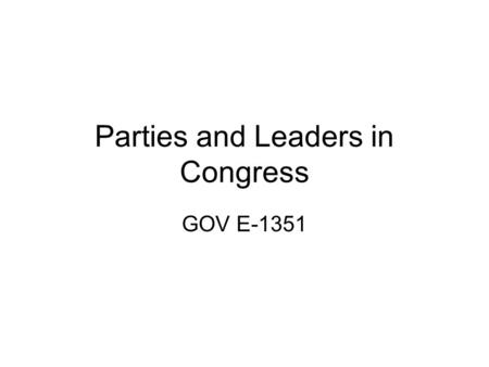 Parties and Leaders in Congress GOV E-1351. Congress Self-organized Collective action problems Electoral motivations always present Trustee/delegate dilemma.