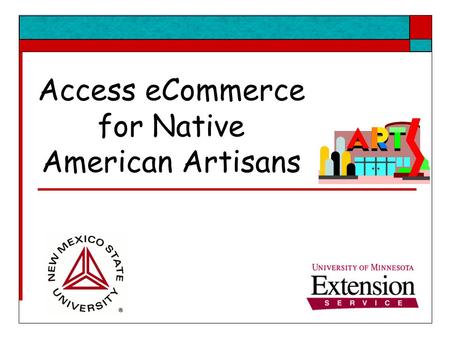 Access eCommerce for Native American Artisans. Objectives The Internet is a tool that small businesses can use to build an existing business, reach distant.