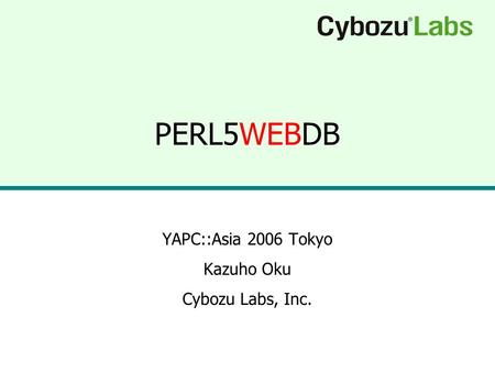 PERL5WEBDB YAPC::Asia 2006 Tokyo Kazuho Oku Cybozu Labs, Inc.