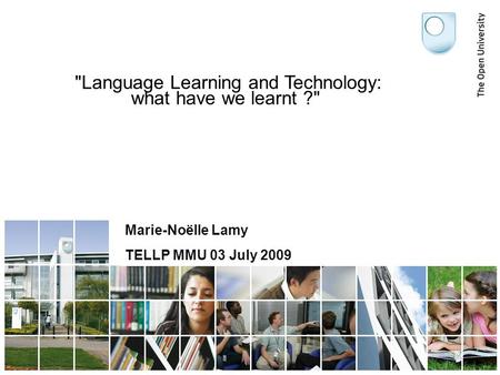 Language Learning and Technology: what have we learnt ? Marie-Noëlle Lamy TELLP MMU 03 July 2009.