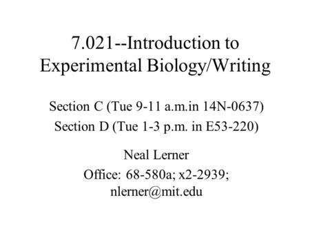 7.021--Introduction to Experimental Biology/Writing Section C (Tue 9-11 a.m.in 14N-0637) Section D (Tue 1-3 p.m. in E53-220) Neal Lerner Office: 68-580a;