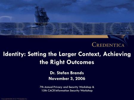 Identity: Setting the Larger Context, Achieving the Right Outcomes Copyright © 2006, 9112-1772 Quebec Inc. 7th Annual Privacy and Security Workshop & 15th.