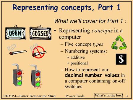 COMP 4—Power Tools for the Mind 1 What’s in the box? Representing concepts, Part 1 What we’ll cover for Part 1 : Representing concepts in a computer –Five.