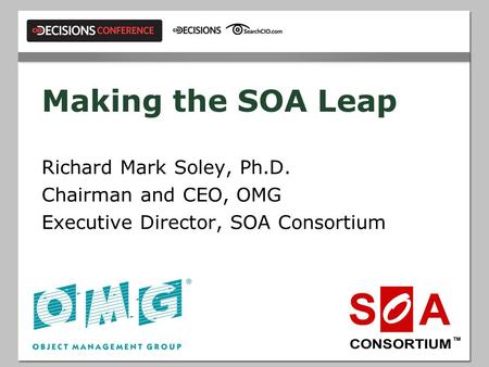 Making the SOA Leap Richard Mark Soley, Ph.D. Chairman and CEO, OMG Executive Director, SOA Consortium.