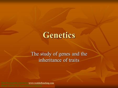 Genetics The study of genes and the inheritance of traits This Powerpoint is hosted on www.worldofteaching.comwww.worldofteaching.com Please visit for.