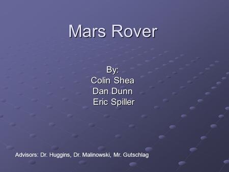 Mars Rover By: Colin Shea Dan Dunn Eric Spiller Eric Spiller Advisors: Dr. Huggins, Dr. Malinowski, Mr. Gutschlag.