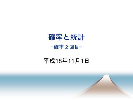 確率と統計 - 確率２回目 - 平成 18 年 11 月 1 日. 2 今日の内容 1. 確率の復習（再整理） 2. 加法の定理 3. 乗法の定理へのイントロ.