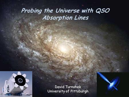 Probing the Universe with QSO Absorption Lines David Turnshek University of Pittsburgh.