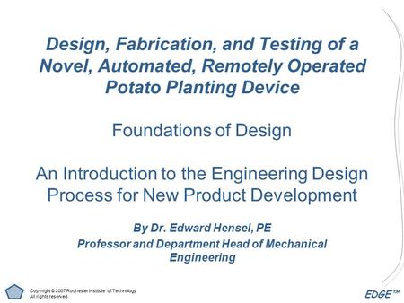 EDGE™ Copyright © 2007 Rochester Institute of Technology All rights reserved.. Design, Fabrication, and Testing of a Novel, Automated, Remotely Operated.