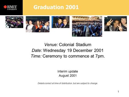 Graduation 2001 1 Venue: Colonial Stadium Date: Wednesday 19 December 2001 Time: Ceremony to commence at 7pm. Interim update August 2001 Details correct.