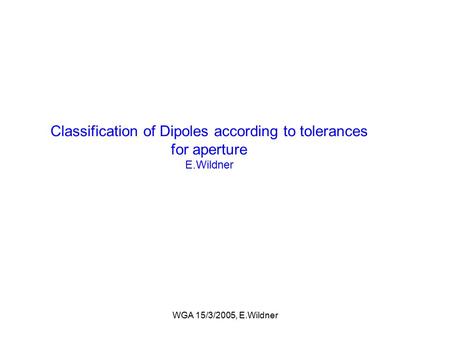 WGA 15/3/2005, E.Wildner Classification of Dipoles according to tolerances for aperture E.Wildner.