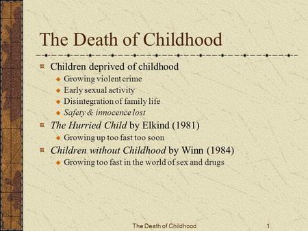 The Death of Childhood1 Children deprived of childhood Growing violent crime Early sexual activity Disintegration of family life Safety & innocence lost.