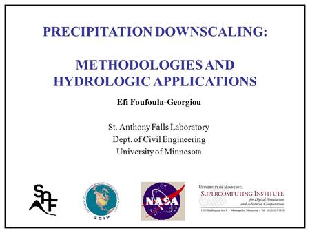 PRECIPITATION DOWNSCALING: METHODOLOGIES AND HYDROLOGIC APPLICATIONS Efi Foufoula-Georgiou St. Anthony Falls Laboratory Dept. of Civil Engineering University.