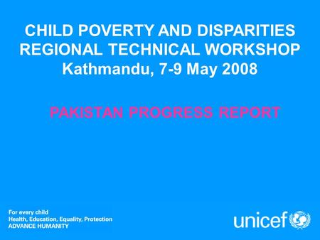 CHILD POVERTY AND DISPARITIES REGIONAL TECHNICAL WORKSHOP Kathmandu, 7-9 May 2008 PAKISTAN PROGRESS REPORT.